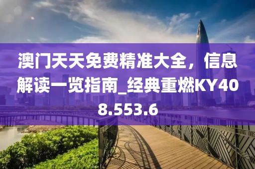 澳门天天免费精准大全，信息解读一览指南_经典重燃KY408.553.6
