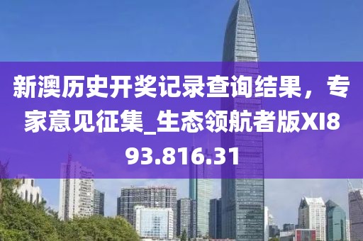 新澳历史开奖记录查询结果，专家意见征集_生态领航者版XI893.816.31
