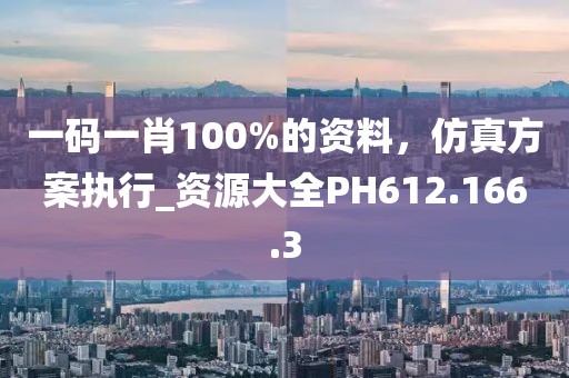 一码一肖100%的资料，仿真方案执行_资源大全PH612.166.3