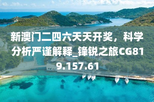 新澳门二四六天天开奖，科学分析严谨解释_锋锐之旅CG819.157.61