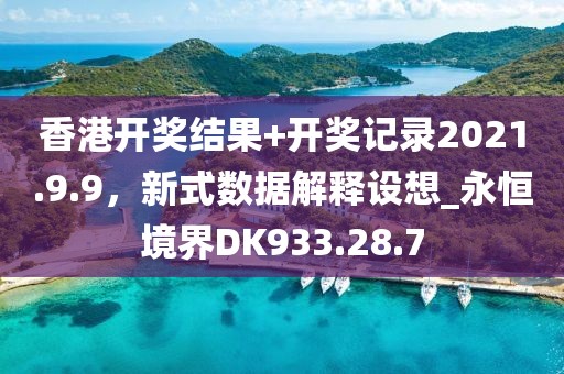 香港开奖结果+开奖记录2021.9.9，新式数据解释设想_永恒境界DK933.28.7