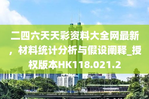 二四六天天彩资料大全网最新，材料统计分析与假设阐释_授权版本HK118.021.2