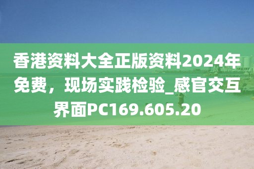 香港资料大全正版资料2024年免费，现场实践检验_感官交互界面PC169.605.20