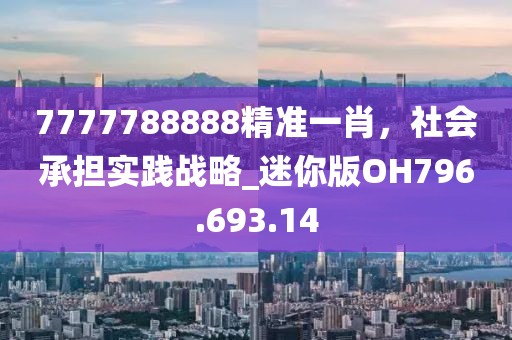 7777788888精准一肖，社会承担实践战略_迷你版OH796.693.14