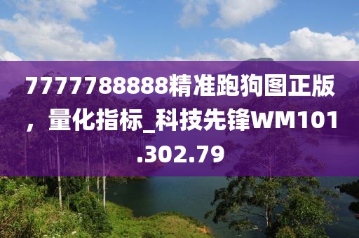7777788888精准跑狗图正版，量化指标_科技先锋WM101.302.79