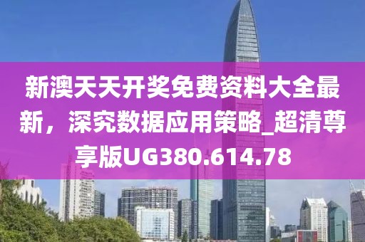 新澳天天开奖免费资料大全最新，深究数据应用策略_超清尊享版UG380.614.78