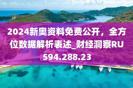 2024新奥资料免费公开，全方位数据解析表述_财经洞察RU594.288.23