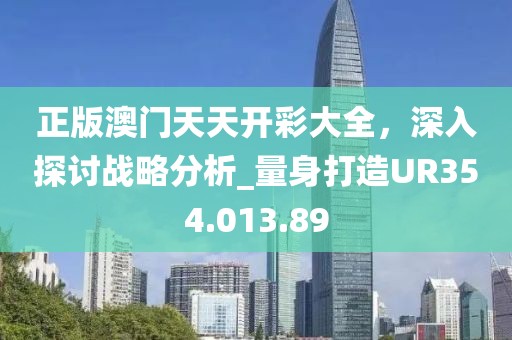 正版澳门天天开彩大全，深入探讨战略分析_量身打造UR354.013.89
