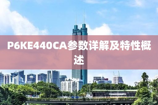 P6KE440CA参数详解及特性概述