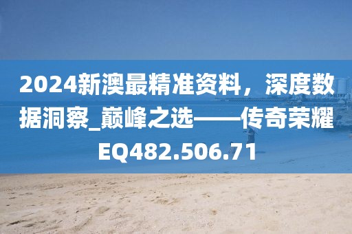 2024新澳最精准资料，深度数据洞察_巅峰之选——传奇荣耀EQ482.506.71