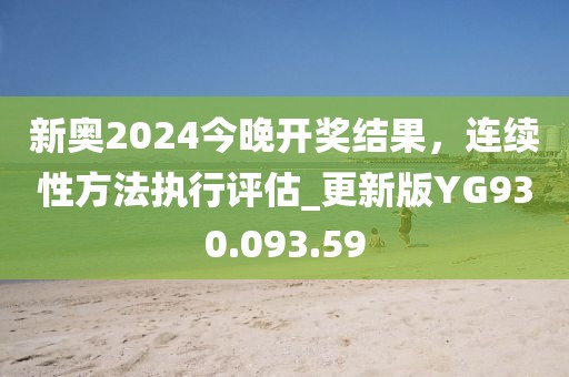 新奥2024今晚开奖结果，连续性方法执行评估_更新版YG930.093.59