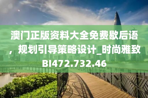 澳门正版资料大全免费歇后语，规划引导策略设计_时尚雅致BI472.732.46