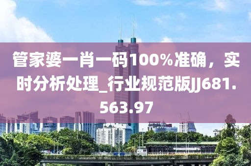 管家婆一肖一码100%准确，实时分析处理_行业规范版JJ681.563.97