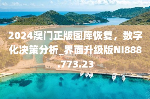 2024澳门正版图库恢复，数字化决策分析_界面升级版NI888.773.23