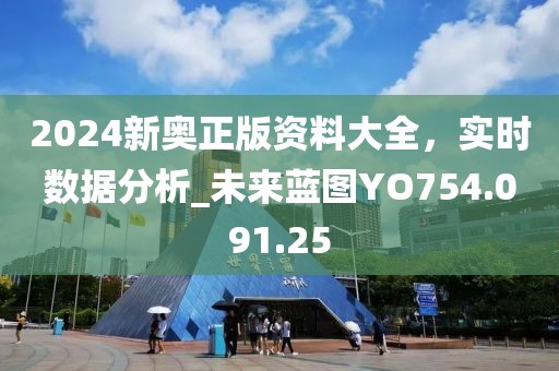 2024新奥正版资料大全，实时数据分析_未来蓝图YO754.091.25