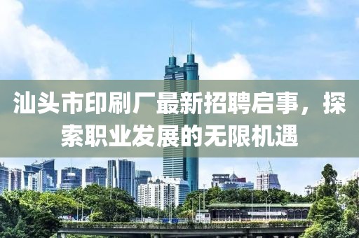 汕头市印刷厂最新招聘启事，探索职业发展的无限机遇