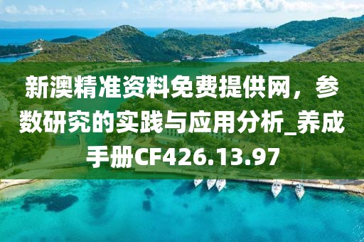 新澳精准资料免费提供网，参数研究的实践与应用分析_养成手册CF426.13.97