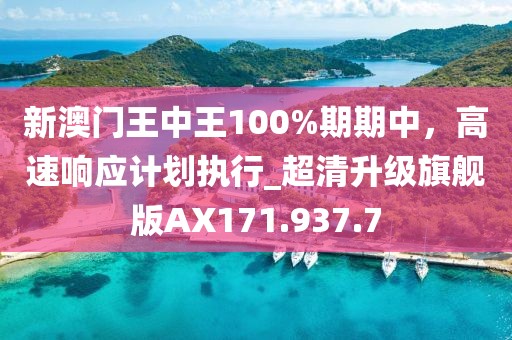 新澳门王中王100%期期中，高速响应计划执行_超清升级旗舰版AX171.937.7