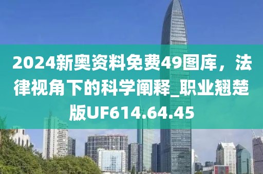 2024新奥资料免费49图库，法律视角下的科学阐释_职业翘楚版UF614.64.45