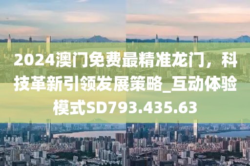 2024澳门免费最精准龙门，科技革新引领发展策略_互动体验模式SD793.435.63