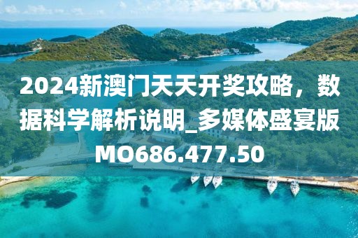2024新澳门天天开奖攻略，数据科学解析说明_多媒体盛宴版MO686.477.50