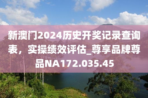 新澳门2024历史开奖记录查询表，实操绩效评估_尊享品牌尊品NA172.035.45