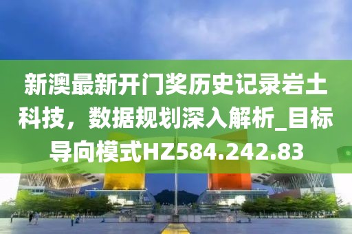 新澳最新开门奖历史记录岩土科技，数据规划深入解析_目标导向模式HZ584.242.83