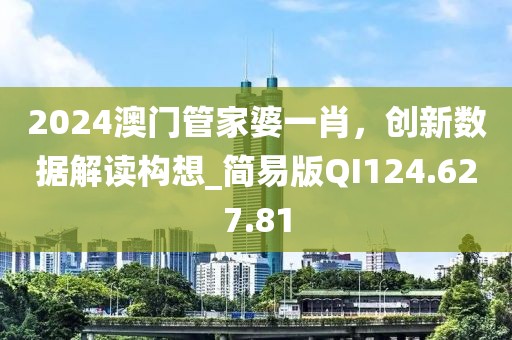 2024澳门管家婆一肖，创新数据解读构想_简易版QI124.627.81