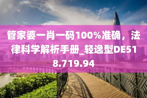 管家婆一肖一码100%准确，法律科学解析手册_轻逸型DE518.719.94