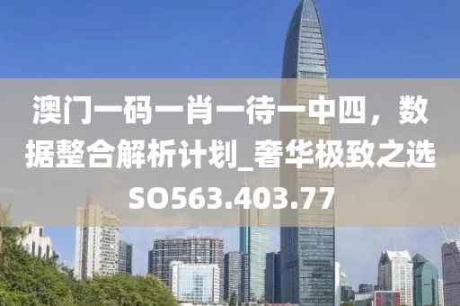 澳门一码一肖一待一中四，数据整合解析计划_奢华极致之选SO563.403.77