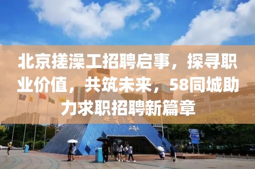 北京搓澡工招聘启事，探寻职业价值，共筑未来，58同城助力求职招聘新篇章