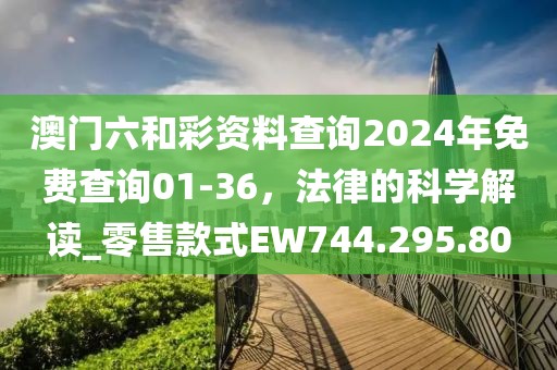 澳门六和彩资料查询2024年免费查询01-36，法律的科学解读_零售款式EW744.295.80