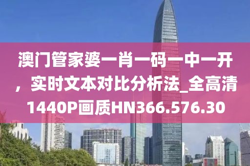 澳门管家婆一肖一码一中一开，实时文本对比分析法_全高清1440P画质HN366.576.30