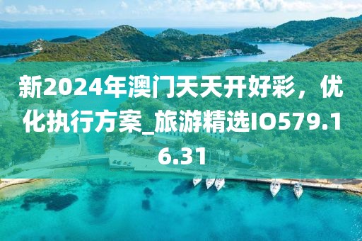 新2024年澳门天天开好彩，优化执行方案_旅游精选IO579.16.31
