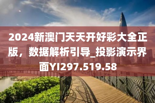 2024新澳门天天开好彩大全正版，数据解析引导_投影演示界面YI297.519.58