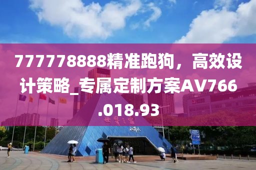 777778888精准跑狗，高效设计策略_专属定制方案AV766.018.93