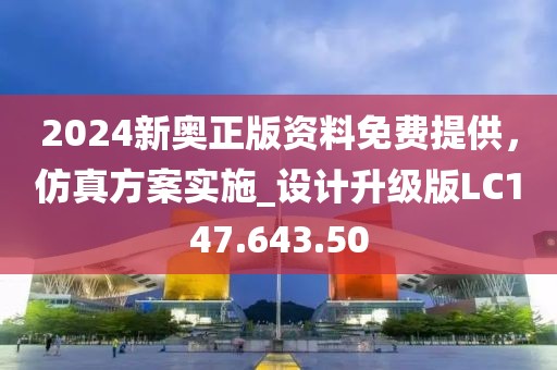 2024新奥正版资料免费提供，仿真方案实施_设计升级版LC147.643.50