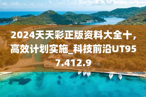 2024天天彩正版资料大全十，高效计划实施_科技前沿UT957.412.9