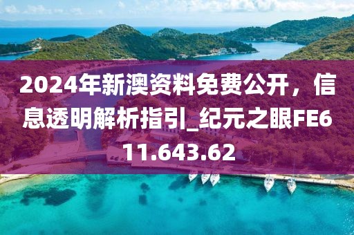 2024年新澳资料免费公开，信息透明解析指引_纪元之眼FE611.643.62