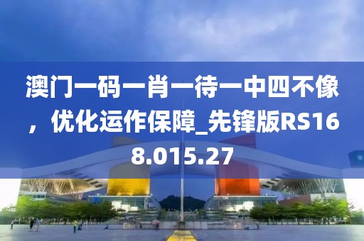 澳门一码一肖一待一中四不像，优化运作保障_先锋版RS168.015.27