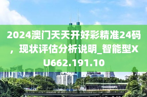 2024澳门天天开好彩精准24码，现状评估分析说明_智能型XU662.191.10