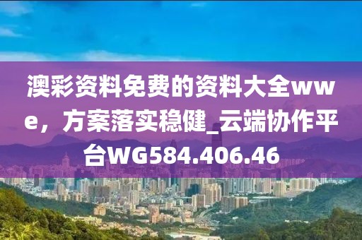澳彩资料免费的资料大全wwe，方案落实稳健_云端协作平台WG584.406.46