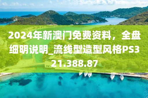 2024年新澳门免费资料，全盘细明说明_流线型造型风格PS321.388.87