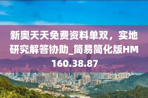 新奥天天免费资料单双，实地研究解答协助_简易简化版HM160.38.87