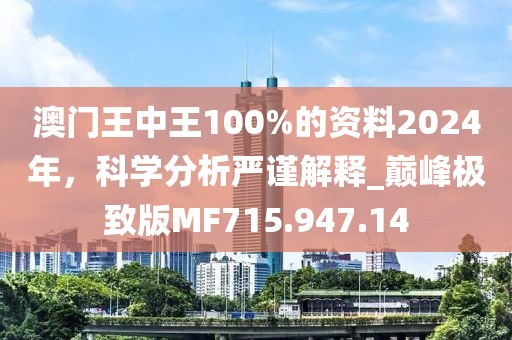 澳门王中王100%的资料2024年，科学分析严谨解释_巅峰极致版MF715.947.14