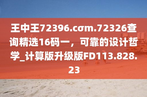 王中王72396.cσm.72326查询精选16码一，可靠的设计哲学_计算版升级版FD113.828.23