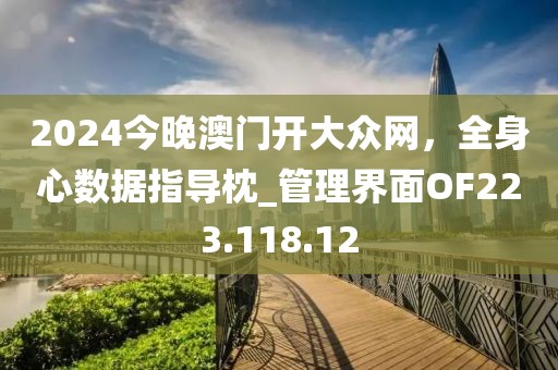 2024今晚澳门开大众网，全身心数据指导枕_管理界面OF223.118.12