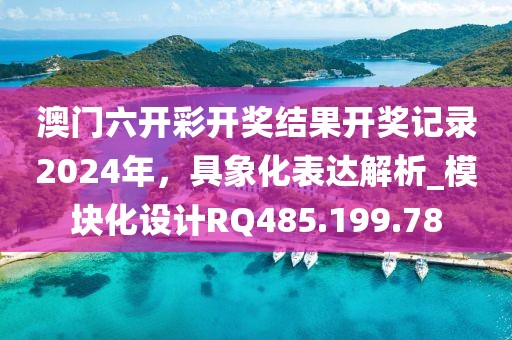 澳门六开彩开奖结果开奖记录2024年，具象化表达解析_模块化设计RQ485.199.78