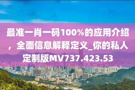 最准一肖一码100%的应用介绍，全面信息解释定义_你的私人定制版MV737.423.53