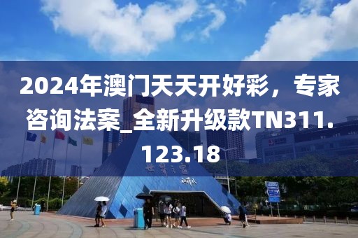 2024年澳门天天开好彩，专家咨询法案_全新升级款TN311.123.18